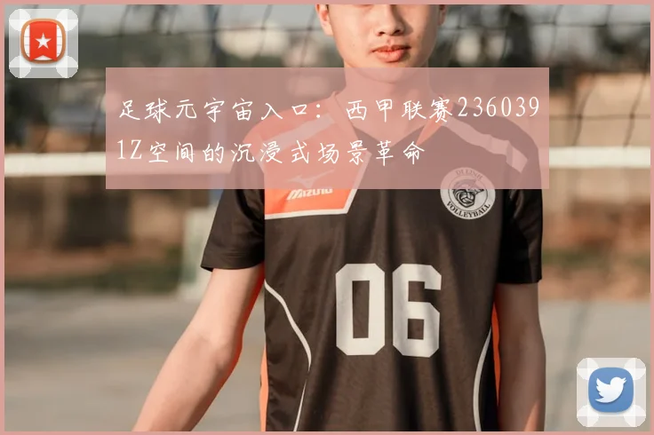 足球元宇宙入口：西甲联赛2360391Z空间的沉浸式场景革命