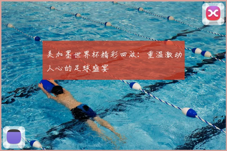 美加墨世界杯精彩回放：重温激动人心的足球盛宴