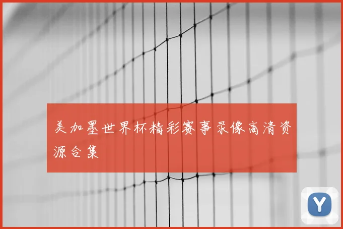 美加墨世界杯精彩赛事录像高清资源合集
