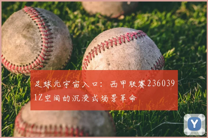 足球元宇宙入口：西甲联赛2360391Z空间的沉浸式场景革命