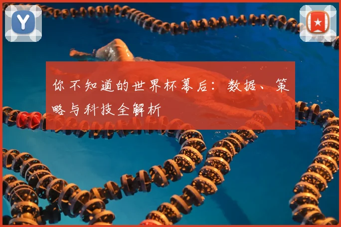 你不知道的世界杯幕后：数据、策略与科技全解析