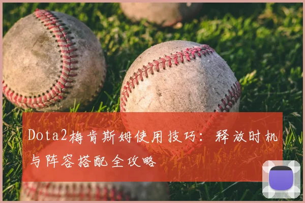 Dota2梅肯斯姆使用技巧：释放时机与阵容搭配全攻略